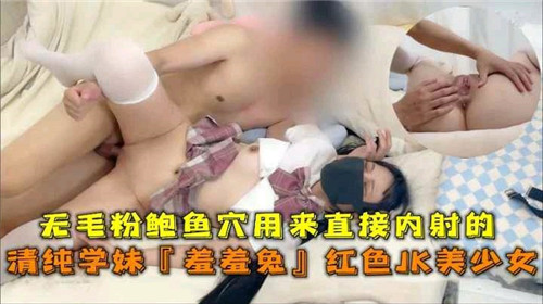 清纯学妹羞羞兔的无毛粉嫩小穴遭直接内射，红色JK制服美少女诱惑无限